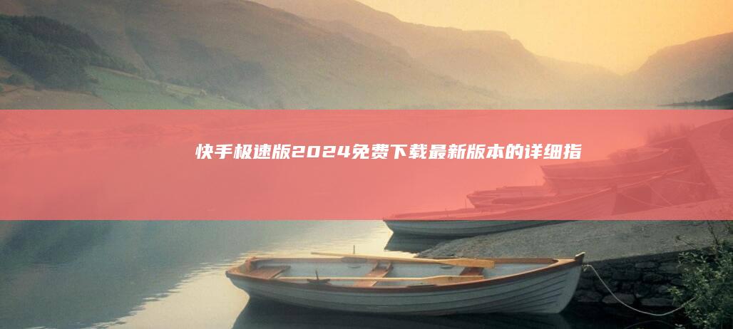 快手极速版2024：免费下载最新版本的详细指南